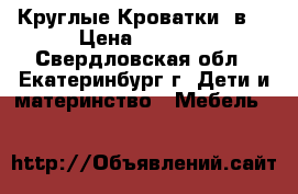 Круглые Кроватки 7в1 › Цена ­ 7 500 - Свердловская обл., Екатеринбург г. Дети и материнство » Мебель   